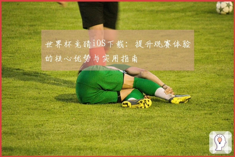 世界杯竞猜iOS下载：提升观赛体验的核心优势与实用指南