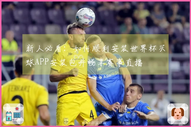新人必看:如何顺利安装世界杯买球APP安装包并畅享赛事直播