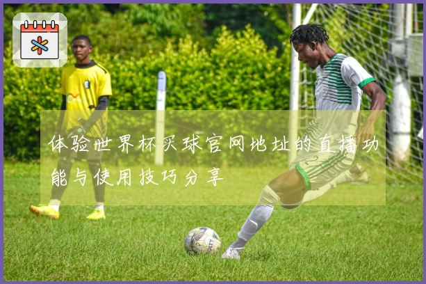 体验世界杯买球官网地址的直播功能与使用技巧分享