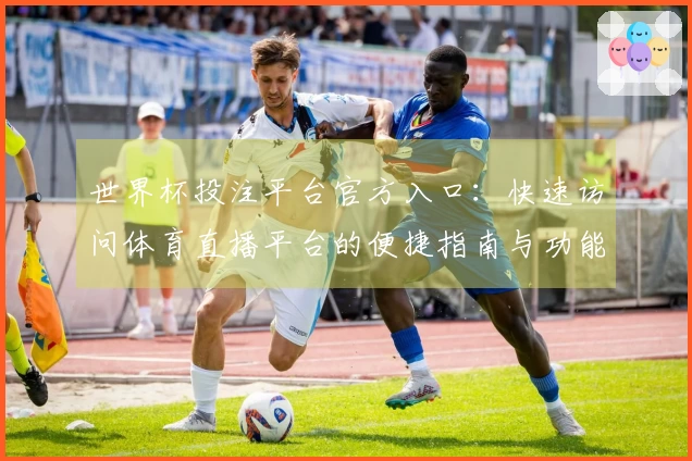 世界杯投注平台官方入口：快速访问体育直播平台的便捷指南与功能解析