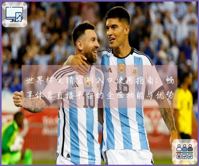 世界杯竞猜官网入口使用指南：畅享体育直播平台的全面功能与优势