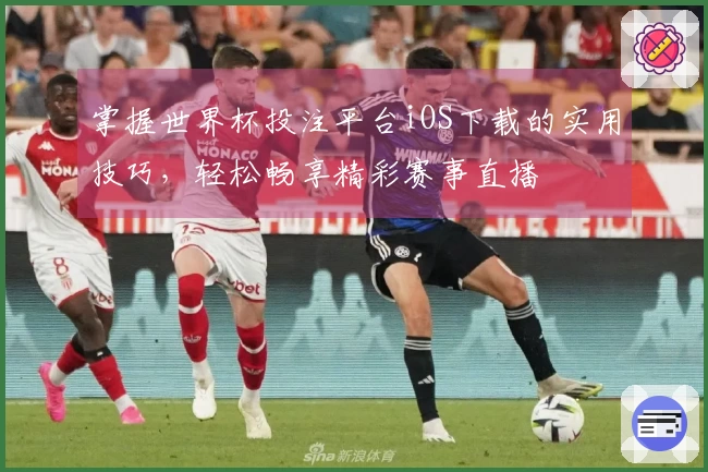 掌握世界杯投注平台iOS下载的实用技巧，轻松畅享精彩赛事直播