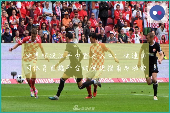 世界杯投注平台官方入口：快速访问体育直播平台的便捷指南与功能解析